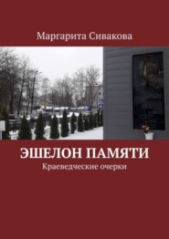 бесплатно читать книгу Эшелон памяти. Краеведческие очерки автора Маргарита Сивакова