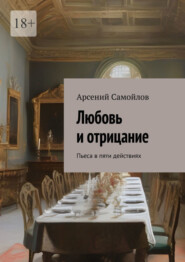 бесплатно читать книгу Любовь и отрицание. Пьеса в пяти действиях автора Арсений Самойлов