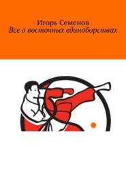 бесплатно читать книгу Все о восточных единоборствах автора Игорь Семенов