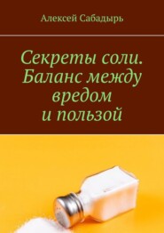 бесплатно читать книгу Секреты соли баланс между вредом и пользой автора Алексей Сабадырь