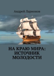 бесплатно читать книгу На краю мира: источник молодости автора Андрей Ларионов