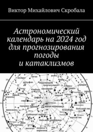 бесплатно читать книгу Астрономический календарь на 2024 год для прогнозирования погоды и катаклизмов автора Виктор Скробала