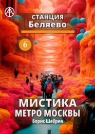 бесплатно читать книгу Станция Беляево 6. Мистика метро Москвы автора Борис Шабрин