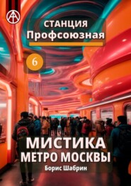 бесплатно читать книгу Станция Профсоюзная 6. Мистика метро Москвы автора Борис Шабрин
