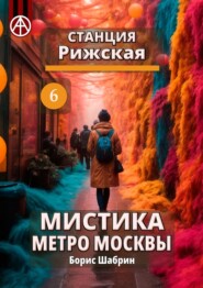 бесплатно читать книгу Станция Рижская 6. Мистика метро Москвы автора Борис Шабрин