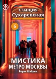 бесплатно читать книгу Станция Сухаревская 6. Мистика метро Москвы автора Борис Шабрин