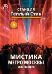 бесплатно читать книгу Станция Тёплый Стан 6. Мистика метро Москвы автора Борис Шабрин