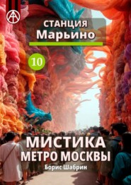 бесплатно читать книгу Станция Марьино 10. Мистика метро Москвы автора Борис Шабрин