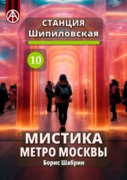 бесплатно читать книгу Станция Шипиловская 10. Мистика метро Москвы автора Борис Шабрин