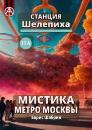 бесплатно читать книгу Станция Шелепиха 11А. Мистика метро Москвы автора Борис Шабрин