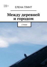 бесплатно читать книгу Между деревней и городом. Стихи автора Елена Глинт