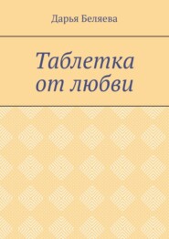 бесплатно читать книгу Таблетка от любви автора Дарья Беляева