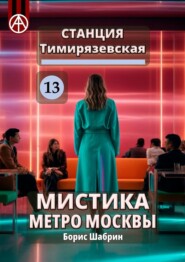 бесплатно читать книгу Станция Тимирязевская 13. Мистика метро Москвы автора Борис Шабрин