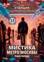 бесплатно читать книгу Станция Улица Академика Королёва 13. Мистика метро Москвы автора Борис Шабрин