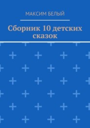 бесплатно читать книгу Сборник 10 детских сказок автора Максим Белый