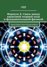 бесплатно читать книгу Формула X: Связь между квантовой теорией поля и фундаментальной физикой. Квантовая электродинамика автора  ИВВ