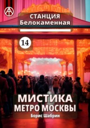 бесплатно читать книгу Станция Белокаменная 14. Мистика метро Москвы автора Борис Шабрин