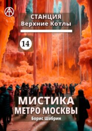 бесплатно читать книгу Станция Верхние Котлы 14. Мистика метро Москвы автора Борис Шабрин