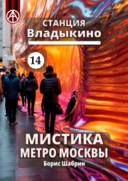 бесплатно читать книгу Станция Владыкино 14. Мистика метро Москвы автора Борис Шабрин