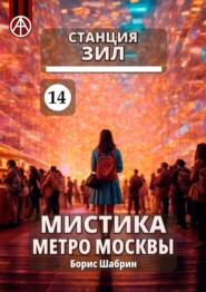 бесплатно читать книгу Станция ЗИЛ 14. Мистика метро Москвы автора Борис Шабрин