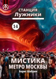 бесплатно читать книгу Станция Лужники 14. Мистика метро Москвы автора Борис Шабрин
