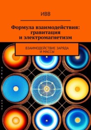 бесплатно читать книгу Формула взаимодействия: гравитация и электромагнетизм. Взаимодействие заряда и массы автора  ИВВ