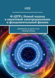 бесплатно читать книгу Ф (QTP): Новый подход к квантовой электродинамике и фундаментальной физике. Формула Ф (QTP) и ее применение автора  ИВВ