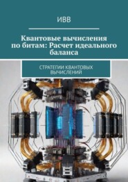 бесплатно читать книгу Квантовые вычисления по битам: Расчет идеального баланса. Стратегии квантовых вычислений автора  ИВВ