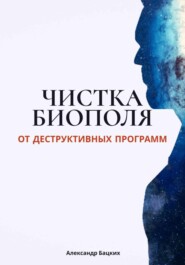 бесплатно читать книгу Чистка биополя от деструктивных программ автора Александр Бацких