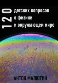 бесплатно читать книгу 120 детских вопросов о физике и окружающем мире автора Антон Малютин