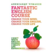 бесплатно читать книгу A Fantastic English Course. Change your mind, change your English, change your life автора Александр Чумаков