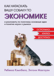 бесплатно читать книгу Как натаскать вашу собаку по экономике и разложить по полочкам основные идеи и понятия науки о рынках автора Ребекка Кэмпбелл