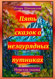 бесплатно читать книгу Пять сказок о незаурядных путниках автора Игорь Шиповских