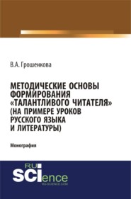 бесплатно читать книгу Методические основы формирования талантливого читателя (на примере уроков русского языка и литературы). (Аспирантура, Бакалавриат, Магистратура). Монография. автора Виктория Грошенкова