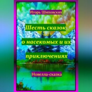 бесплатно читать книгу Шесть сказок о насекомых и их приключениях автора Игорь Шиповских