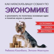 бесплатно читать книгу Как натаскать вашу собаку по экономике и разложить по полочкам основные идеи и понятия науки о рынках автора Ребекка Кэмпбелл