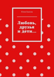 бесплатно читать книгу Любовь, друзья и дети… автора Юлия Быкова