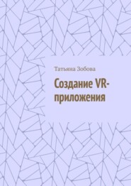 бесплатно читать книгу Создание VR-приложения автора Татьяна Зобова