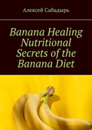 бесплатно читать книгу Banana Healing Nutritional Secrets of the Banana Diet автора Алексей Сабадырь