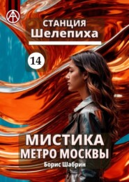 бесплатно читать книгу Станция Шелепиха 14. Мистика метро Москвы автора Борис Шабрин