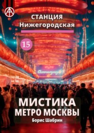 бесплатно читать книгу Станция Нижегородская 15. Мистика метро Москвы автора Борис Шабрин