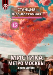 бесплатно читать книгу Станция Юго-Восточная 15. Мистика метро Москвы автора Борис Шабрин