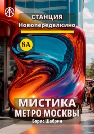 бесплатно читать книгу Станция Новопеределкино 8А. Мистика метро Москвы автора Борис Шабрин