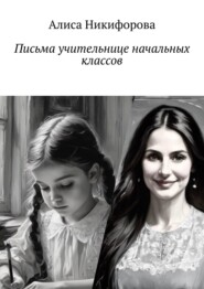 бесплатно читать книгу Письма учительнице начальных классов автора Алиса Никифорова