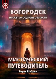 бесплатно читать книгу Богородск. Нижегородская область. Мистический путеводитель автора Борис Шабрин