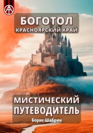 бесплатно читать книгу Боготол. Красноярский край. Мистический путеводитель автора Борис Шабрин