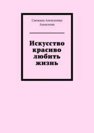 бесплатно читать книгу Искусство красиво любить жизнь автора Снежана Алексеева