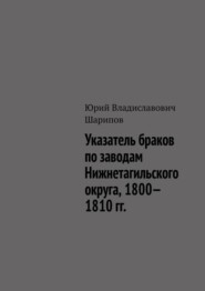 бесплатно читать книгу Указатель браков по заводам Нижнетагильского округа, 1800—1810 гг. автора Юрий Шарипов