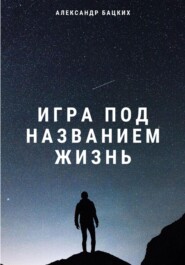 бесплатно читать книгу Игра под названием жизнь автора Александр Бацких