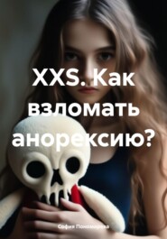 бесплатно читать книгу XXS. Как взломать анорексию? автора София Пономарева